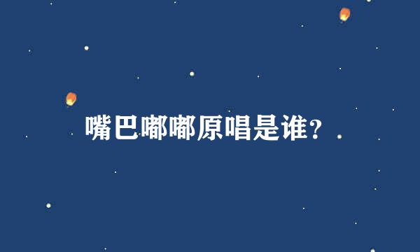 嘴巴嘟嘟原唱是谁？