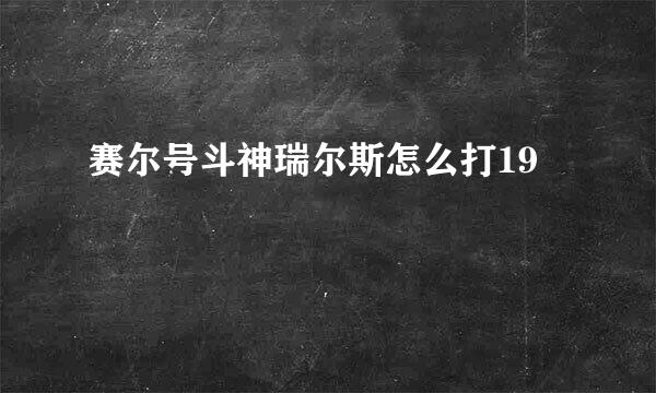 赛尔号斗神瑞尔斯怎么打19