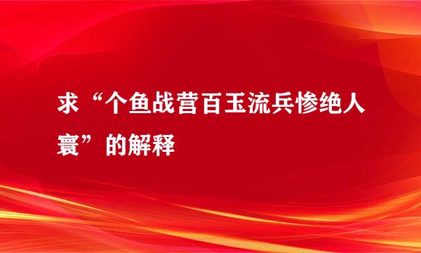 求“个鱼战营百玉流兵惨绝人寰”的解释