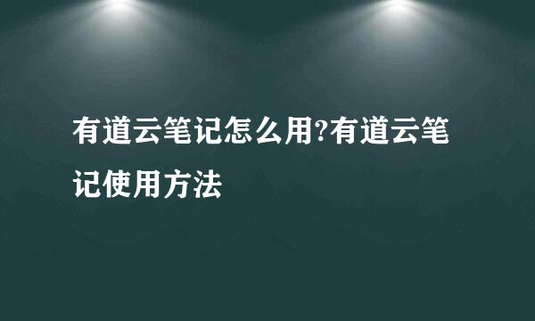 有道云笔记怎么用?有道云笔记使用方法