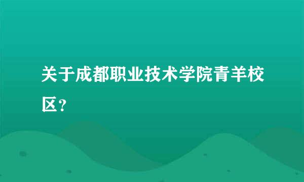 关于成都职业技术学院青羊校区？