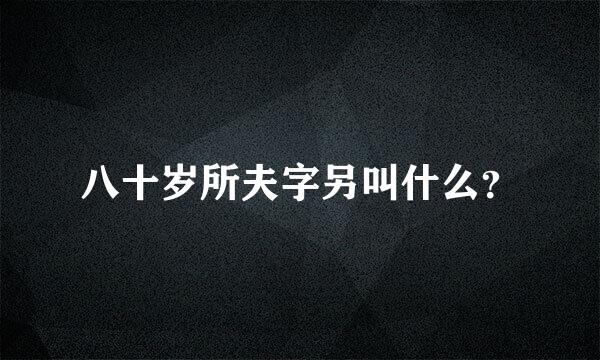 八十岁所夫字另叫什么？