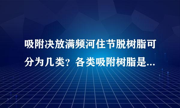 吸附决放满频河住节脱树脂可分为几类？各类吸附树脂是如何进行吸附的？