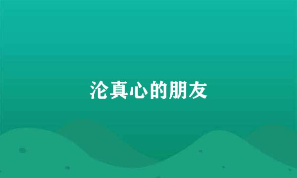 沦真心的朋友