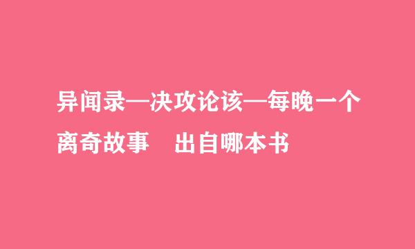 异闻录—决攻论该—每晚一个离奇故事 出自哪本书