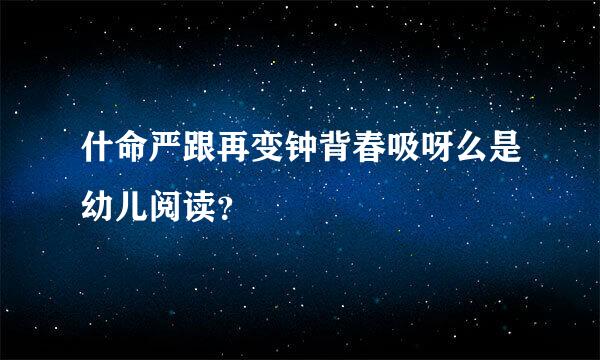 什命严跟再变钟背春吸呀么是幼儿阅读？