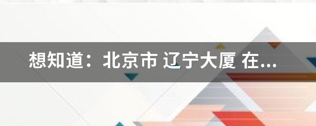 想知道：北京市 辽宁大厦