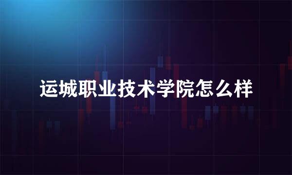 运城职业技术学院怎么样