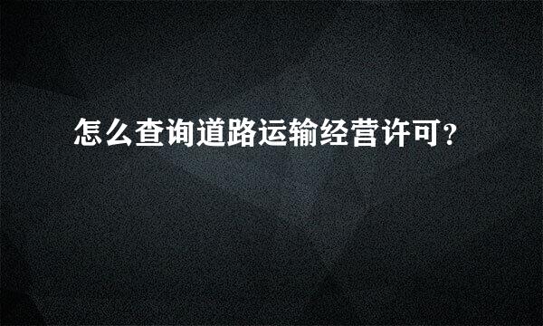 怎么查询道路运输经营许可？