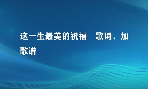 这一生最美的祝福 歌词，加歌谱