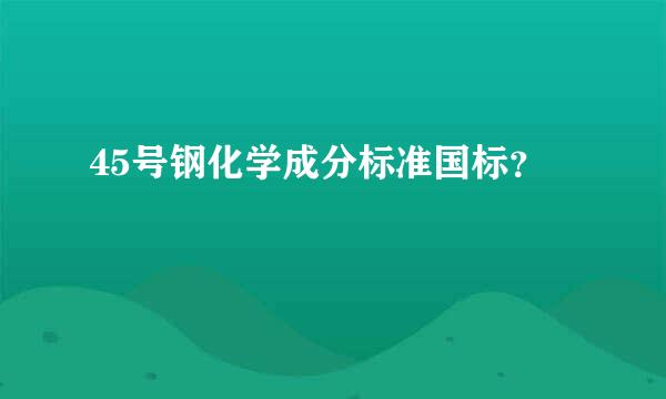 45号钢化学成分标准国标？