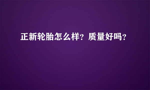 正新轮胎怎么样？质量好吗？