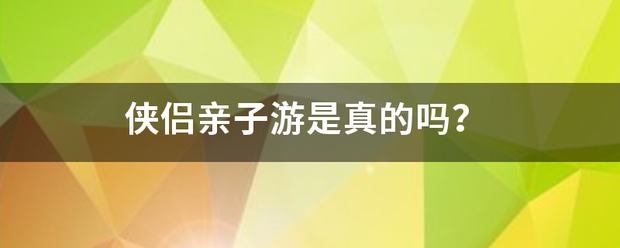 侠侣来自亲子游是真的吗？