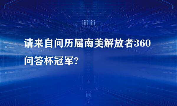 请来自问历届南美解放者360问答杯冠军?