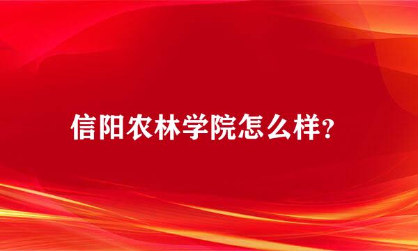 信阳农林学院怎么样？