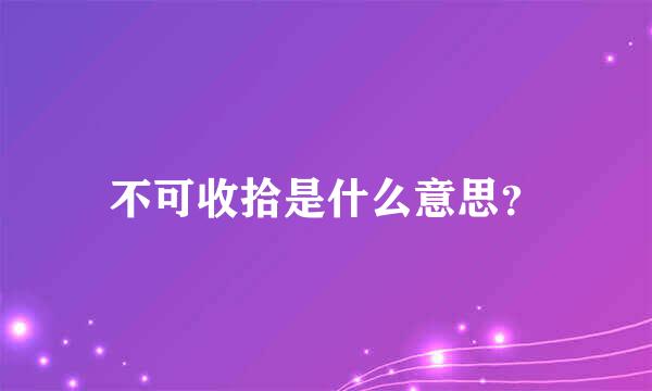 不可收拾是什么意思？