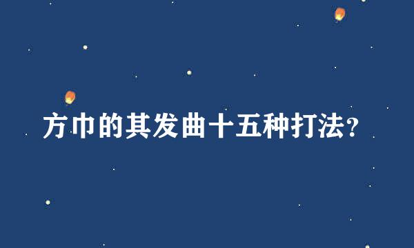 方巾的其发曲十五种打法？