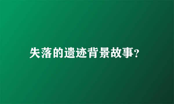 失落的遗迹背景故事？