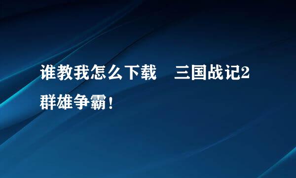 谁教我怎么下载 三国战记2群雄争霸！