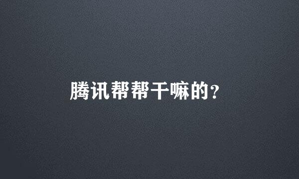 腾讯帮帮干嘛的？