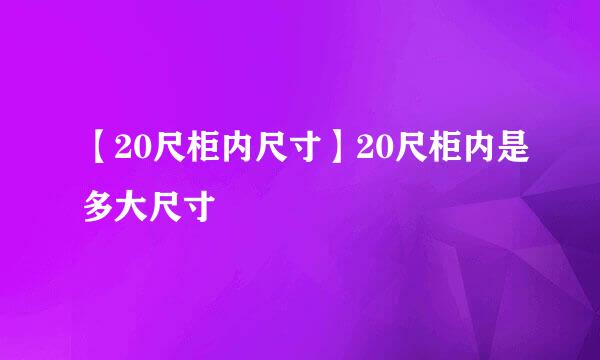 【20尺柜内尺寸】20尺柜内是多大尺寸