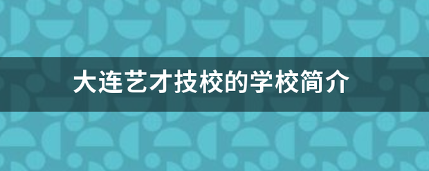 大连艺才技校的学校简介