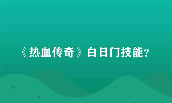 《热血传奇》白日门技能？