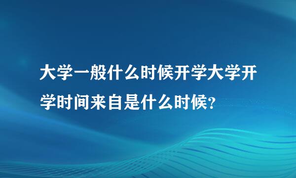 大学一般什么时候开学大学开学时间来自是什么时候？