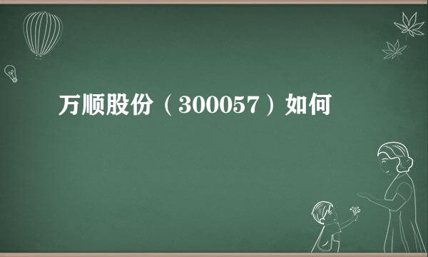 万顺股份（300057）如何