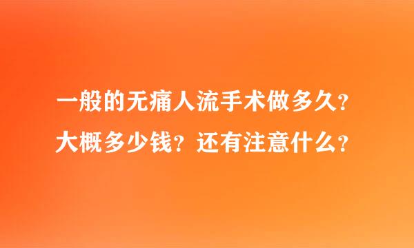 一般的无痛人流手术做多久？大概多少钱？还有注意什么？