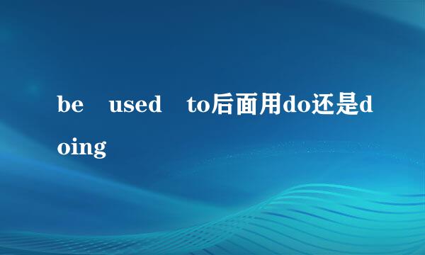 be used to后面用do还是doing