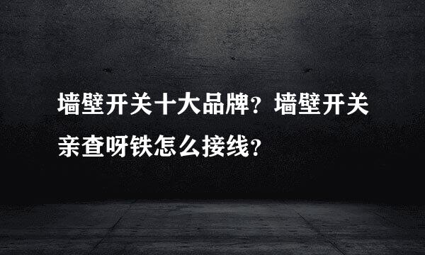 墙壁开关十大品牌？墙壁开关亲查呀铁怎么接线？