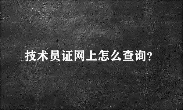 技术员证网上怎么查询？