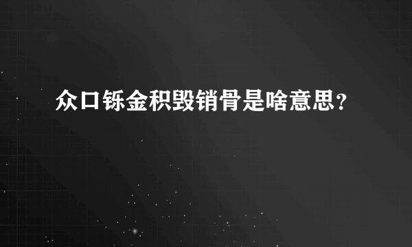 众口铄金积毁销骨是啥意思？