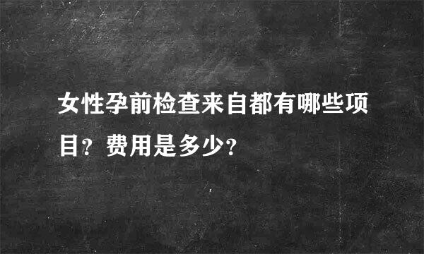 女性孕前检查来自都有哪些项目？费用是多少？