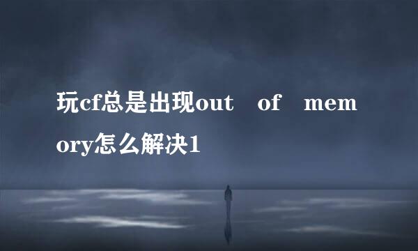 玩cf总是出现out of memory怎么解决1