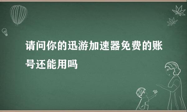 请问你的迅游加速器免费的账号还能用吗