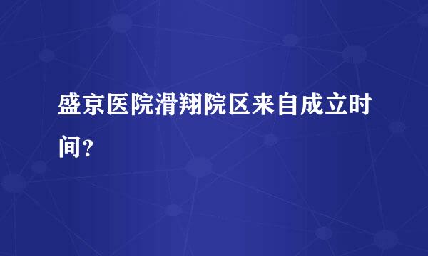 盛京医院滑翔院区来自成立时间？