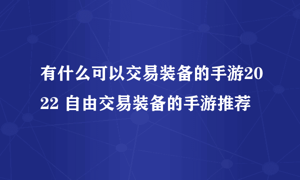 有什么可以交易装备的手游2022 自由交易装备的手游推荐