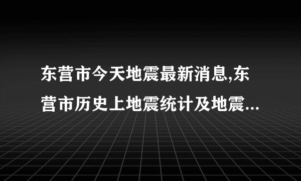 东营市今天地震最新消息,东营市历史上地震统计及地震带分布图