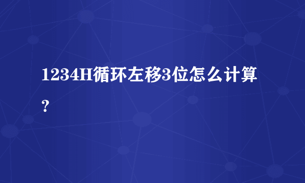 1234H循环左移3位怎么计算？