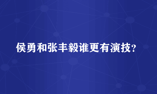 侯勇和张丰毅谁更有演技？