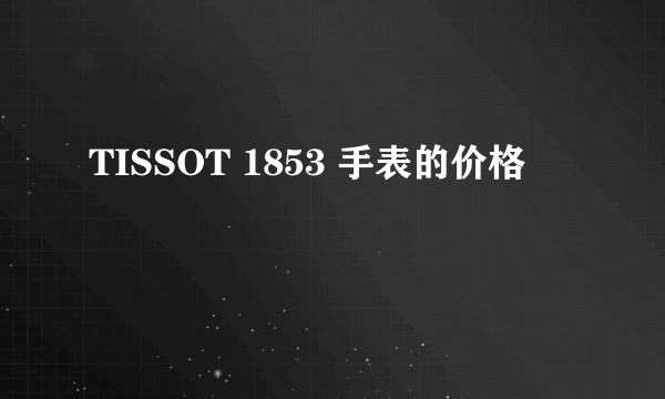 TISSOT 1853 手表的价格