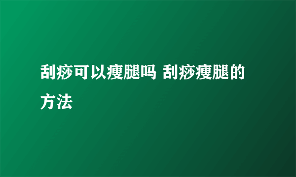 刮痧可以瘦腿吗 刮痧瘦腿的方法