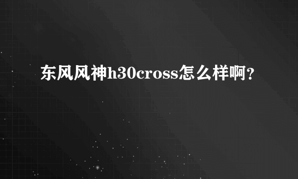 东风风神h30cross怎么样啊？