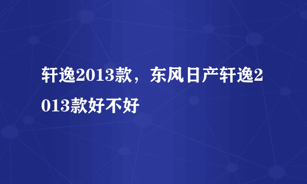 轩逸2013款，东风日产轩逸2013款好不好