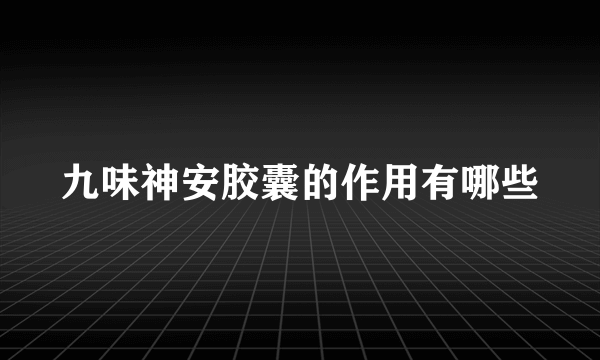 九味神安胶囊的作用有哪些