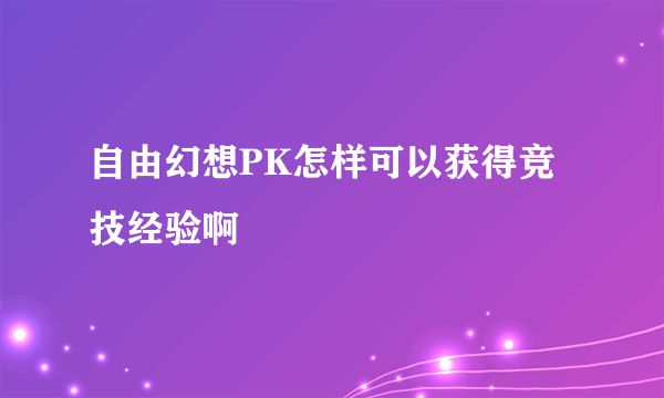 自由幻想PK怎样可以获得竞技经验啊