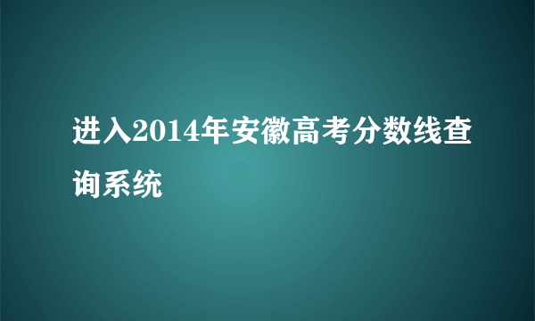 进入2014年安徽高考分数线查询系统