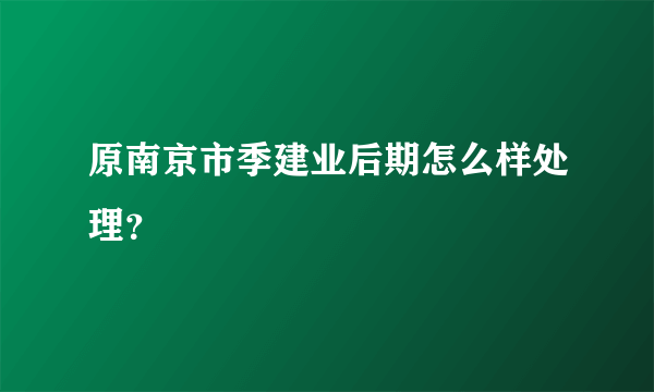 原南京市季建业后期怎么样处理？